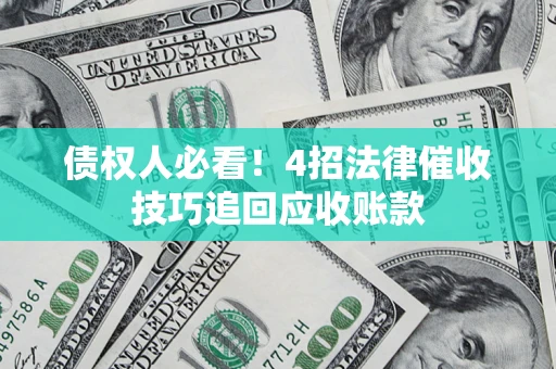 济南债权人必看！4招法律催收技巧追回应收账款