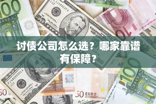 济南讨债公司怎么选？哪家靠谱有保障？