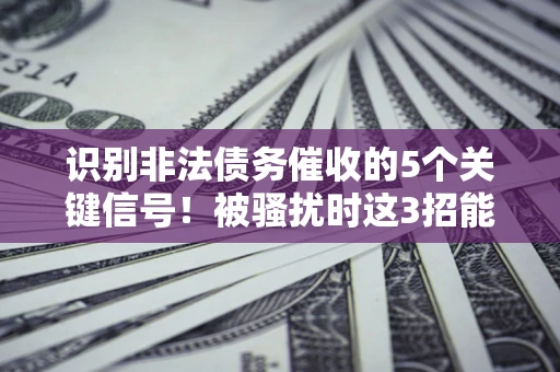 济南识别非法债务催收的5个关键信号！被骚扰时这3招能救你